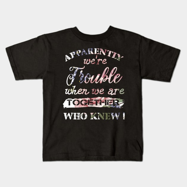 Apparently We_re Trouble When We Are Together Who Knew Kids T-Shirt by danielsho90